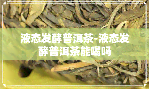 液态发酵普洱茶-液态发酵普洱茶能喝吗