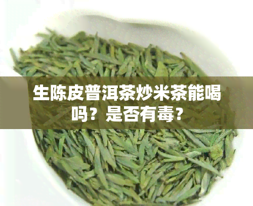 生陈皮普洱茶炒米茶能喝吗？是否有？