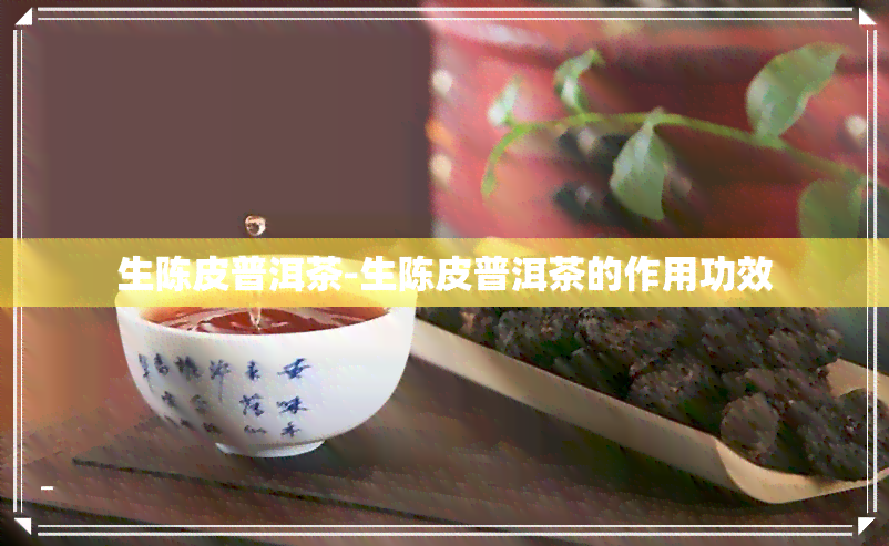 生陈皮普洱茶-生陈皮普洱茶的作用功效