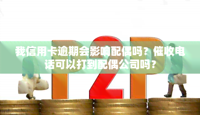 我信用卡逾期会影响配偶吗？电话可以打到配偶公司吗？