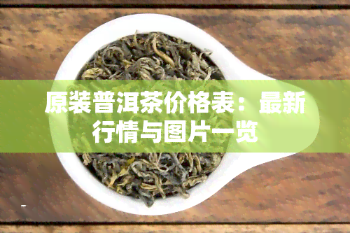 原装普洱茶价格表：最新行情与图片一览