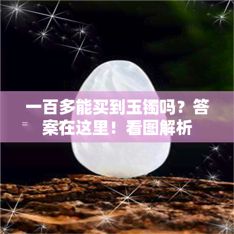 一百多能买到玉镯吗？答案在这里！看图解析