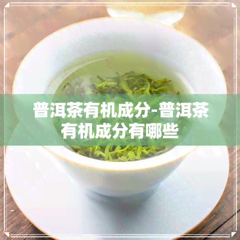 普洱茶有机成分-普洱茶有机成分有哪些