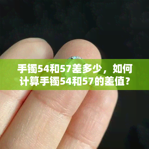 手镯54和57差多少，如何计算手镯54和57的差值？