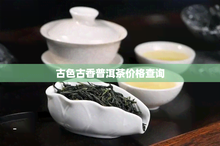 古色古香普洱茶价格查询