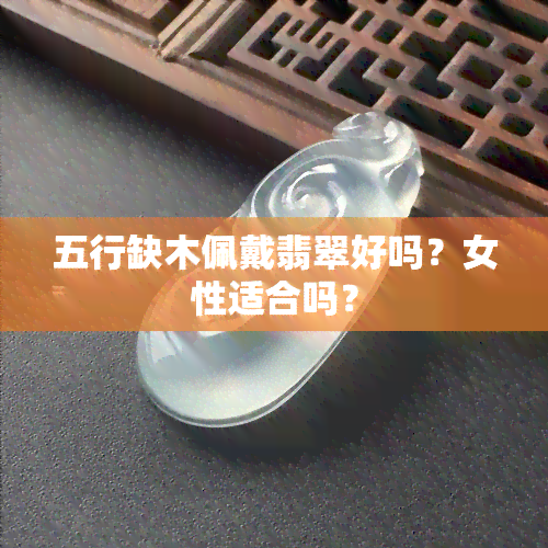 五行缺木佩戴翡翠好吗？女性适合吗？