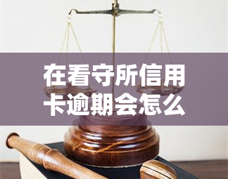 在看守所信用卡逾期会怎么样，揭秘看守所信用卡逾期的后果！