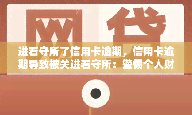 进看守所了信用卡逾期，信用卡逾期导致被关进看守所：警惕个人财务风险