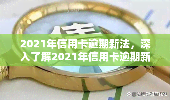 2021年信用卡逾期新法，深入了解2021年信用卡逾期新法，避免逾期风险