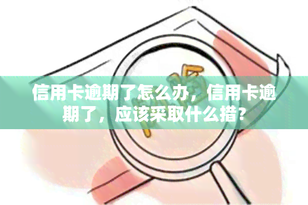 信用卡逾期了怎么办，信用卡逾期了，应该采取什么措？