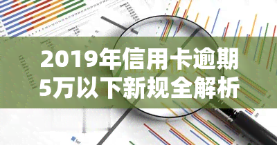 2019年信用卡逾期5万以下新规全解析