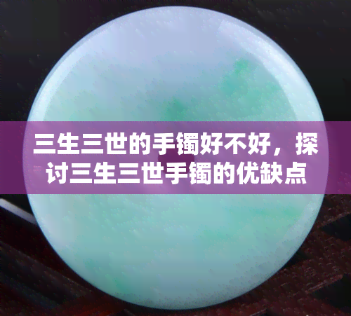 三生三世的手镯好不好，探讨三生三世手镯的优缺点：值得购买吗？