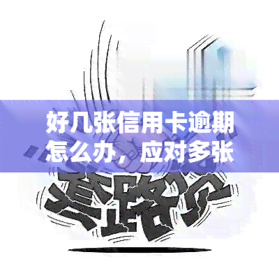 好几张信用卡逾期怎么办，应对多张信用卡逾期：实用解决方案与建议