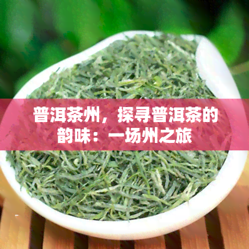 普洱茶州，探寻普洱茶的韵味：一场州之旅