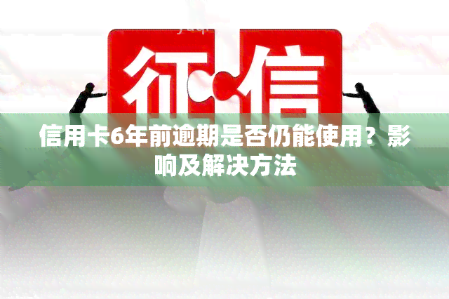 信用卡6年前逾期是否仍能使用？影响及解决方法