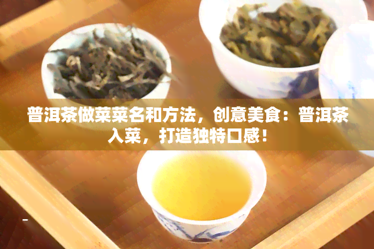 普洱茶做菜菜名和方法，创意美食：普洱茶入菜，打造独特口感！