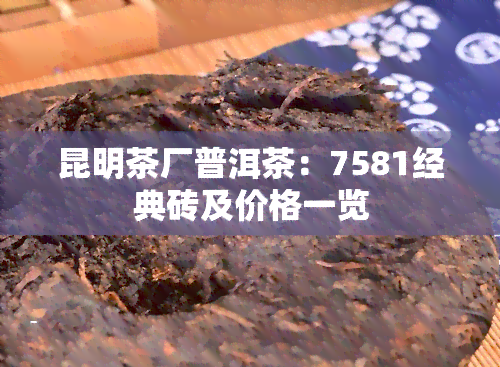 昆明茶厂普洱茶：7581经典砖及价格一览