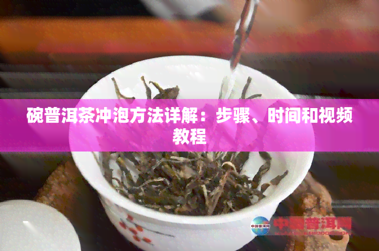 碗普洱茶冲泡方法详解：步骤、时间和视频教程