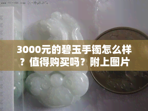 3000元的碧玉手镯怎么样？值得购买吗？附上图片！