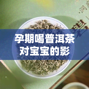 孕期喝普洱茶对宝宝的影响：事实与误解