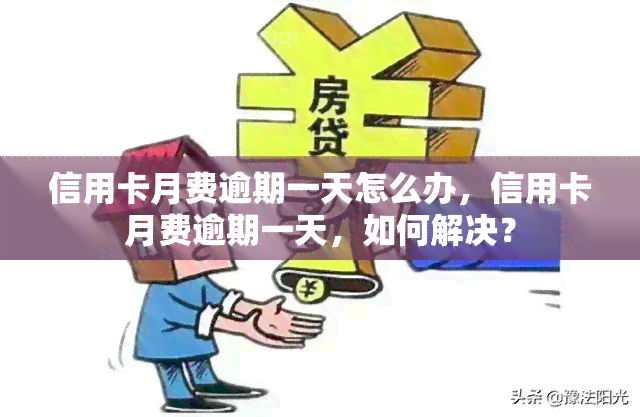 信用卡月费逾期一天怎么办，信用卡月费逾期一天，如何解决？