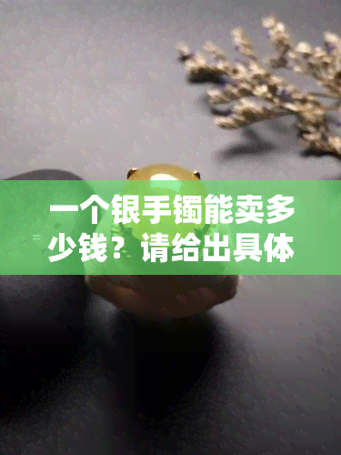 一个银手镯能卖多少钱？请给出具体价格