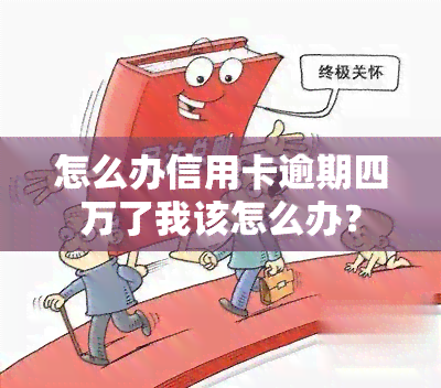 怎么办信用卡逾期四万了我该怎么办？