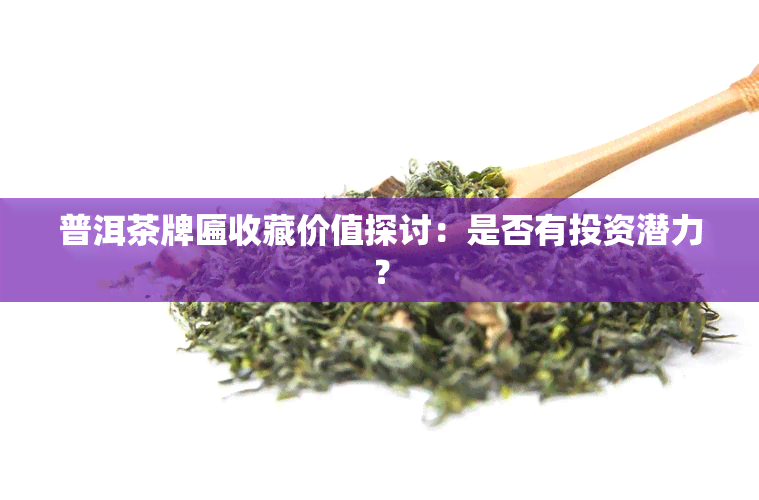 普洱茶牌匾收藏价值探讨：是否有投资潜力？