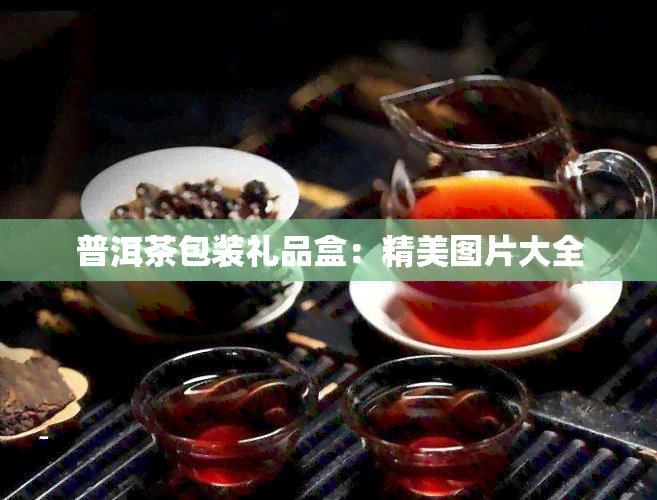 普洱茶包装礼品盒：精美图片大全