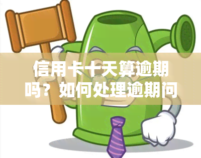 信用卡十天算逾期吗？如何处理逾期问题？