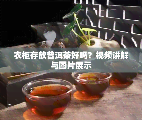 衣柜存放普洱茶好吗？视频讲解与图片展示