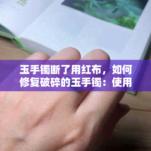 玉手镯断了用红布，如何修复破碎的玉手镯：使用红布的方法