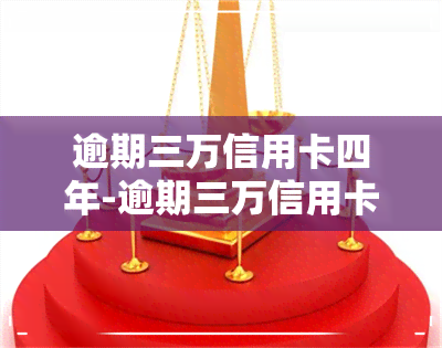 逾期三万信用卡四年-逾期三万信用卡四年会怎么样