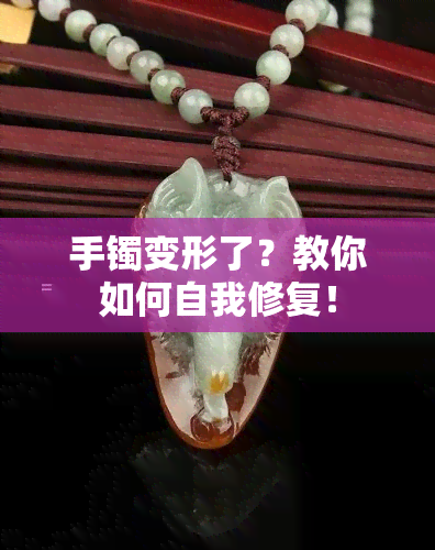 手镯变形了？教你如何自我修复！