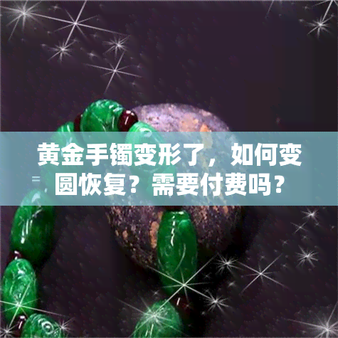 黄金手镯变形了，如何变圆恢复？需要付费吗？