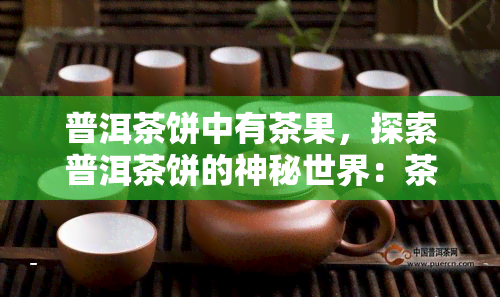 普洱茶饼中有茶果，探索普洱茶饼的神秘世界：茶果的存在与影响