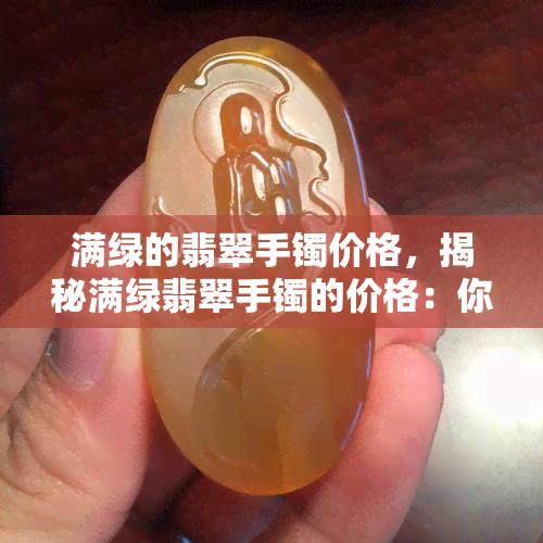 满绿的翡翠手镯价格，揭秘满绿翡翠手镯的价格：你了解多少？