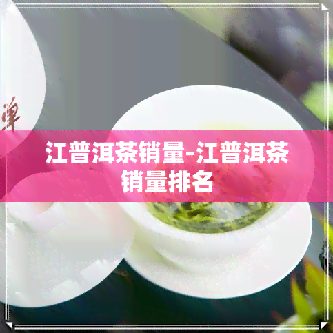 江普洱茶销量-江普洱茶销量排名