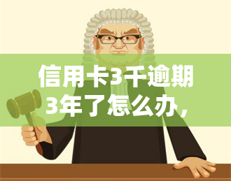 信用卡3千逾期3年了怎么办，信用卡逾期三年未还，欠款三千元应如何处理？