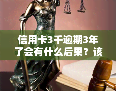 信用卡3千逾期3年了会有什么后果？该如何处理？