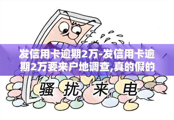 发信用卡逾期2万-发信用卡逾期2万要来户地调查,真的假的