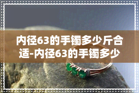 内径63的手镯多少斤合适-内径63的手镯多少斤合适呢