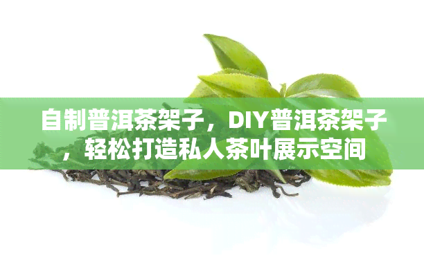 自制普洱茶架子，DIY普洱茶架子，轻松打造私人茶叶展示空间