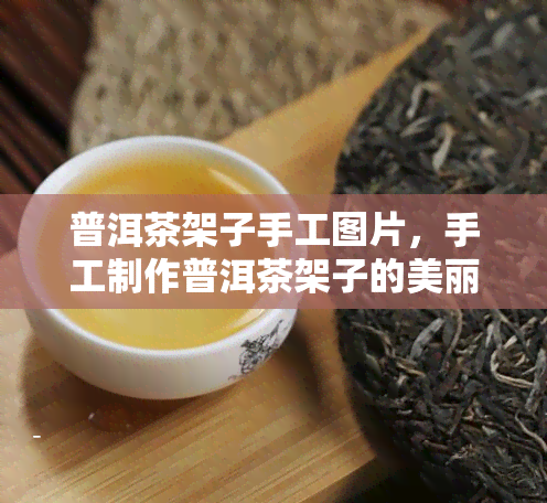 普洱茶架子手工图片，手工制作普洱茶架子的美丽图片集