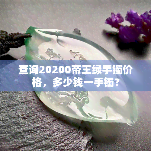 查询20200帝王绿手镯价格，多少钱一手镯？