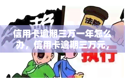 信用卡逾期三万一年怎么办，信用卡逾期三万元，一年后该如何处理？