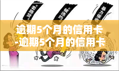 逾期5个月的信用卡-逾期5个月的信用卡会怎样