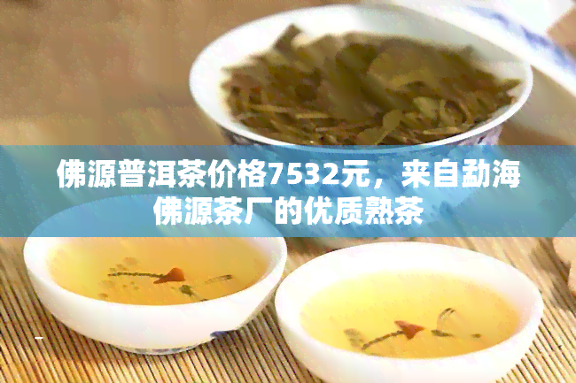 佛源普洱茶价格7532元，来自勐海佛源茶厂的优质熟茶