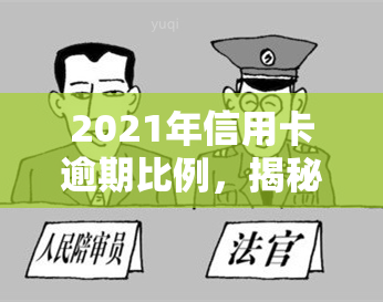 2021年信用卡逾期比例，揭秘：2021年信用卡逾期比例曝光，你还敢逾期吗？