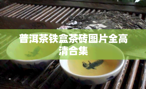 普洱茶铁盒茶砖图片全高清合集